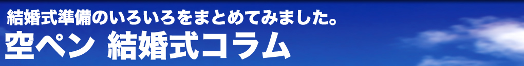 結婚式の準備などいろいろをまとめてみました。　空ペン結婚式コラム