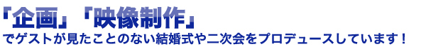 「企画」「映像制作」でゲストが見たことのない結婚式や二次会をプロデュースしています。