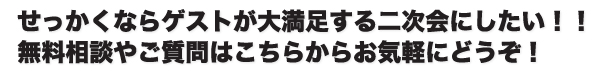 せっかくならゲストが大満足する二次会にしたい！！無料相談やご質問はこちらからお気軽にどうぞ！