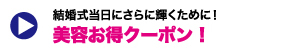 結婚式当日にさらに輝くために！ 美容お得クーポン！