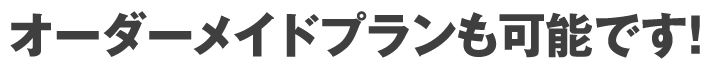 オーダーメイドプランも可能です