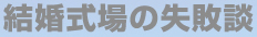 結婚式場の失敗談